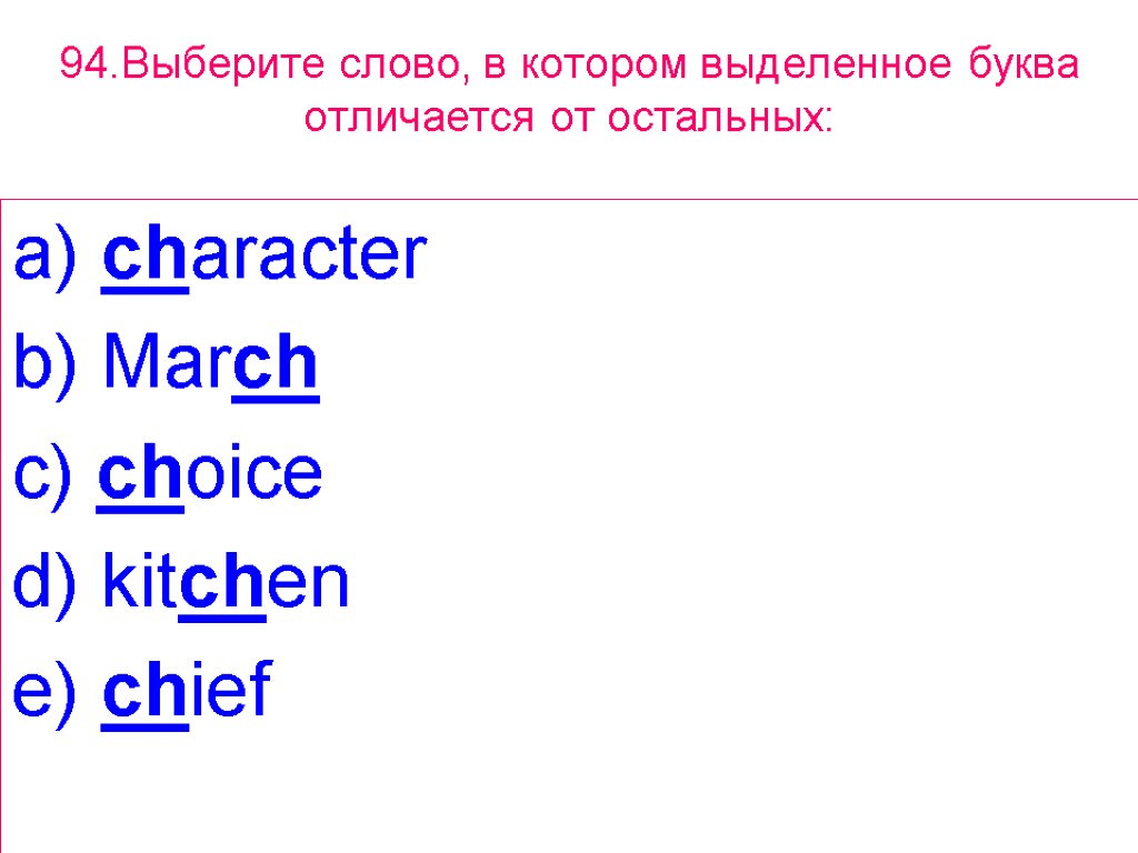 94.Выберите слово, в котором выделенное буквa отличается от остальных: a) character b) March c)